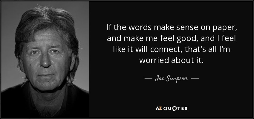 If the words make sense on paper, and make me feel good, and I feel like it will connect, that's all I'm worried about it. - Ian Simpson