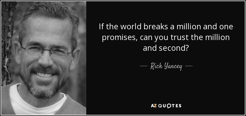 If the world breaks a million and one promises, can you trust the million and second? - Rick Yancey