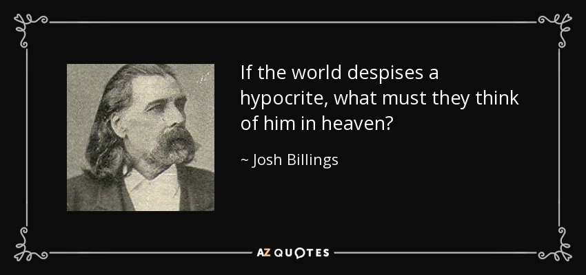 If the world despises a hypocrite, what must they think of him in heaven? - Josh Billings