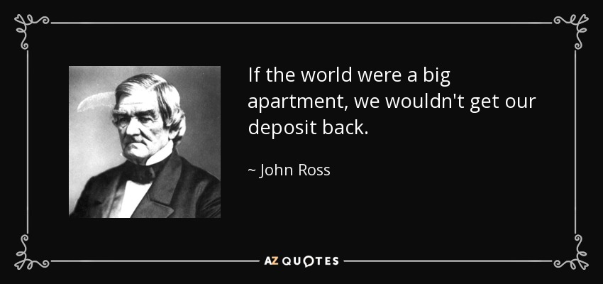 If the world were a big apartment, we wouldn't get our deposit back. - John Ross