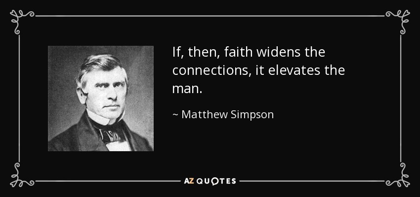 If, then, faith widens the connections, it elevates the man. - Matthew Simpson
