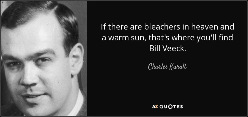 If there are bleachers in heaven and a warm sun, that's where you'll find Bill Veeck. - Charles Kuralt