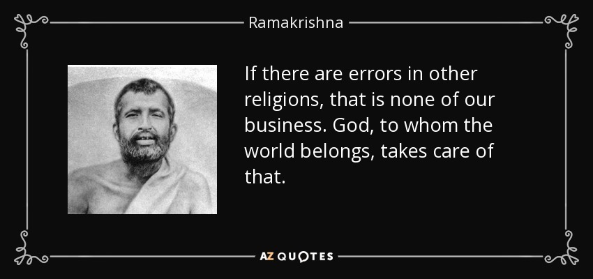 If there are errors in other religions, that is none of our business. God, to whom the world belongs, takes care of that. - Ramakrishna
