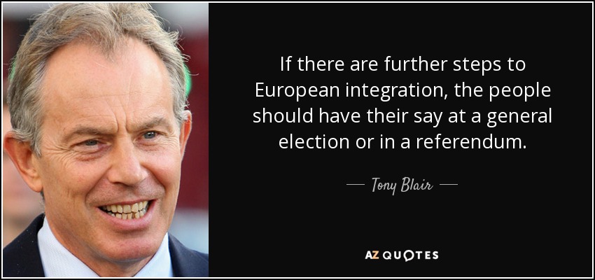 If there are further steps to European integration, the people should have their say at a general election or in a referendum. - Tony Blair