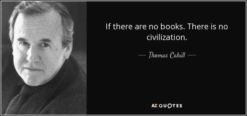 If there are no books. There is no civilization. - Thomas Cahill