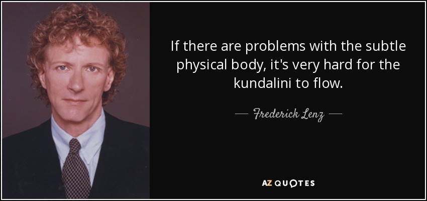 If there are problems with the subtle physical body, it's very hard for the kundalini to flow. - Frederick Lenz