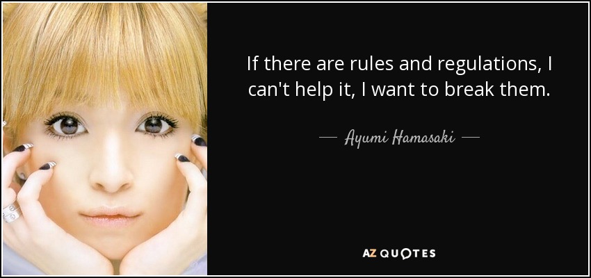 If there are rules and regulations, I can't help it, I want to break them. - Ayumi Hamasaki