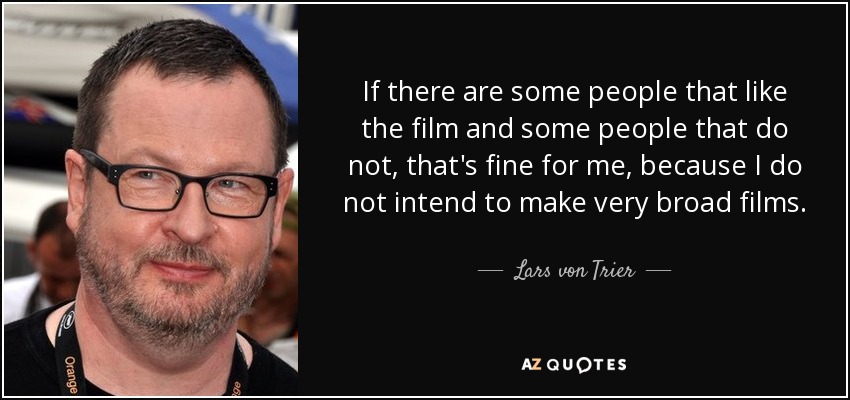 If there are some people that like the film and some people that do not, that's fine for me, because I do not intend to make very broad films. - Lars von Trier