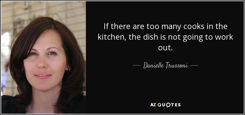 If there are too many cooks in the kitchen, the dish is not going to work out. - Danielle Trussoni