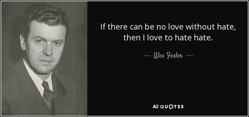 If there can be no love without hate, then I love to hate hate. - Wes Fesler
