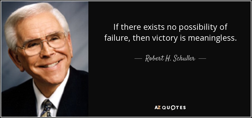 If there exists no possibility of failure, then victory is meaningless. - Robert H. Schuller
