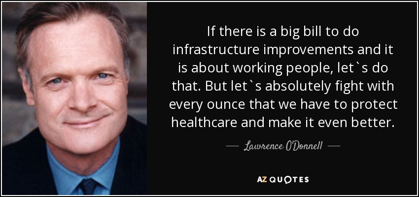If there is a big bill to do infrastructure improvements and it is about working people, let`s do that. But let`s absolutely fight with every ounce that we have to protect healthcare and make it even better. - Lawrence O'Donnell