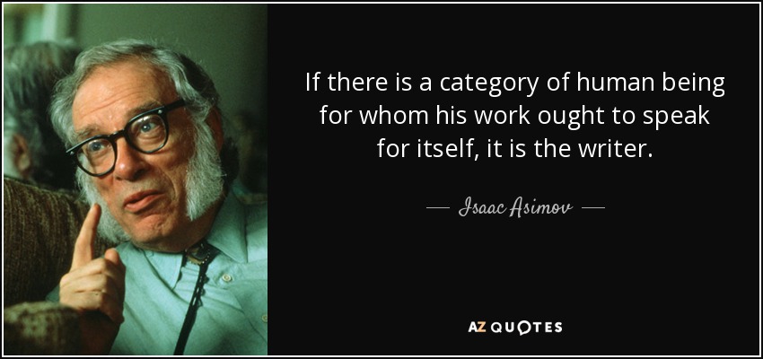 If there is a category of human being for whom his work ought to speak for itself, it is the writer. - Isaac Asimov