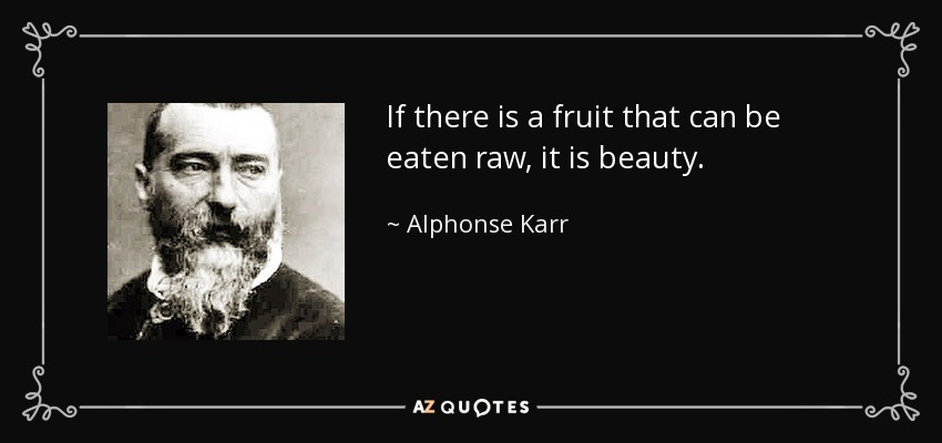 If there is a fruit that can be eaten raw, it is beauty. - Alphonse Karr