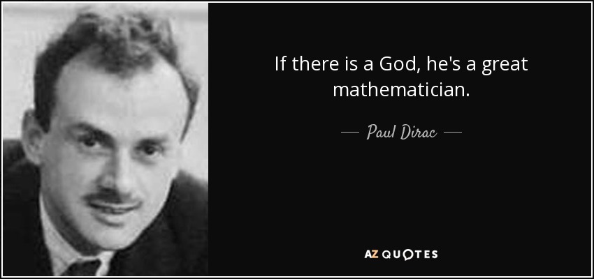 If there is a God, he's a great mathematician. - Paul Dirac