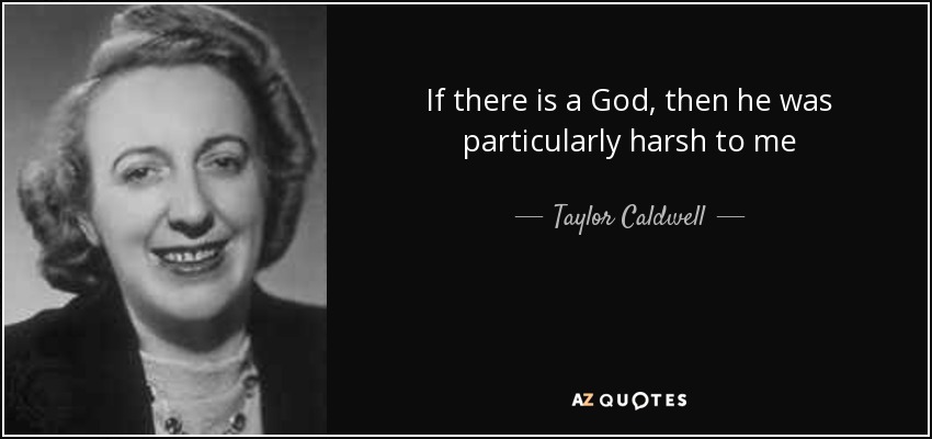 If there is a God, then he was particularly harsh to me - Taylor Caldwell