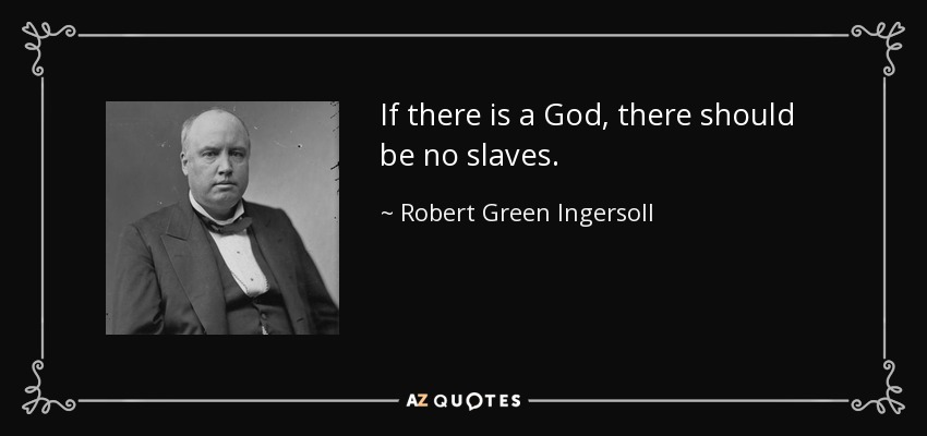 If there is a God, there should be no slaves. - Robert Green Ingersoll