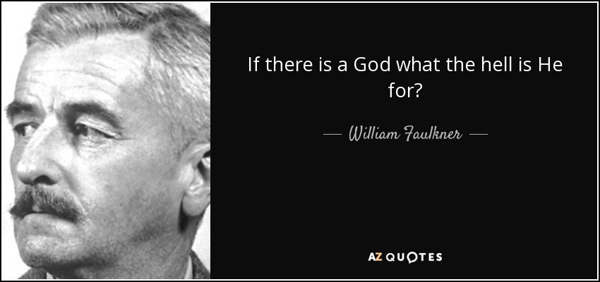 If there is a God what the hell is He for? - William Faulkner