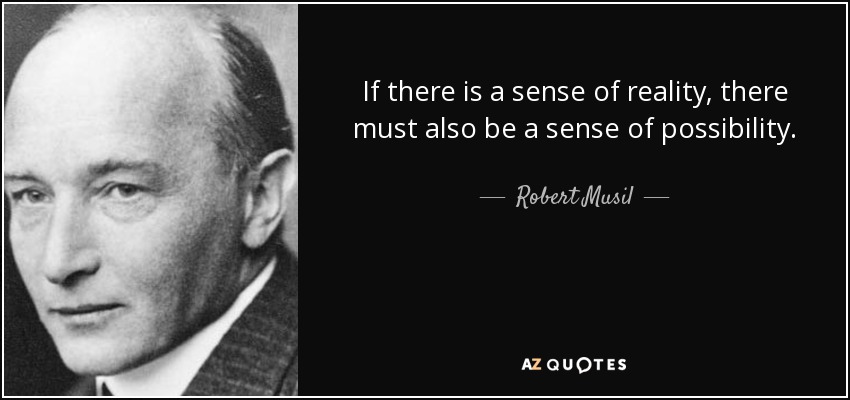 If there is a sense of reality, there must also be a sense of possibility. - Robert Musil