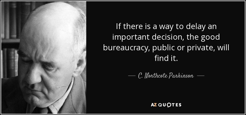 If there is a way to delay an important decision, the good bureaucracy, public or private, will find it. - C. Northcote Parkinson