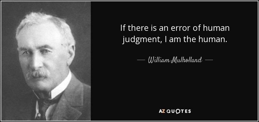 If there is an error of human judgment, I am the human. - William Mulholland