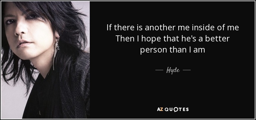 If there is another me inside of me Then I hope that he's a better person than I am - Hyde