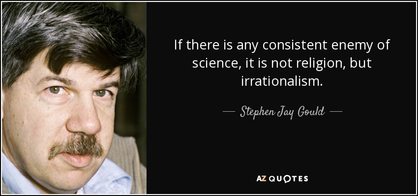 If there is any consistent enemy of science, it is not religion, but irrationalism. - Stephen Jay Gould