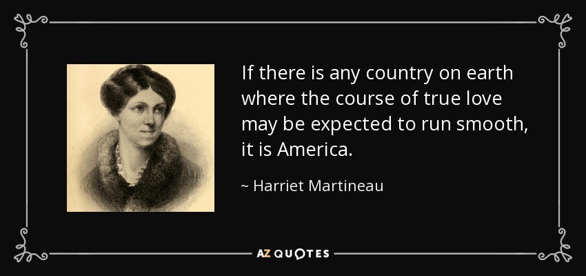 If there is any country on earth where the course of true love may be expected to run smooth, it is America. - Harriet Martineau