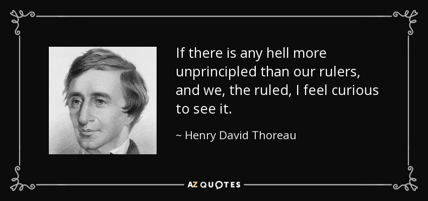 If there is any hell more unprincipled than our rulers, and we, the ruled, I feel curious to see it. - Henry David Thoreau