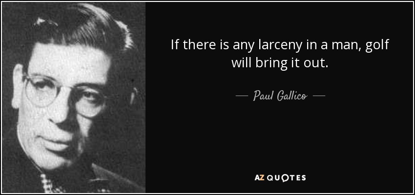 If there is any larceny in a man, golf will bring it out. - Paul Gallico