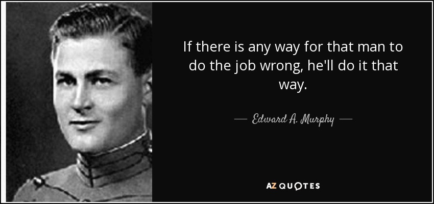 If there is any way for that man to do the job wrong, he'll do it that way. - Edward A. Murphy, Jr.