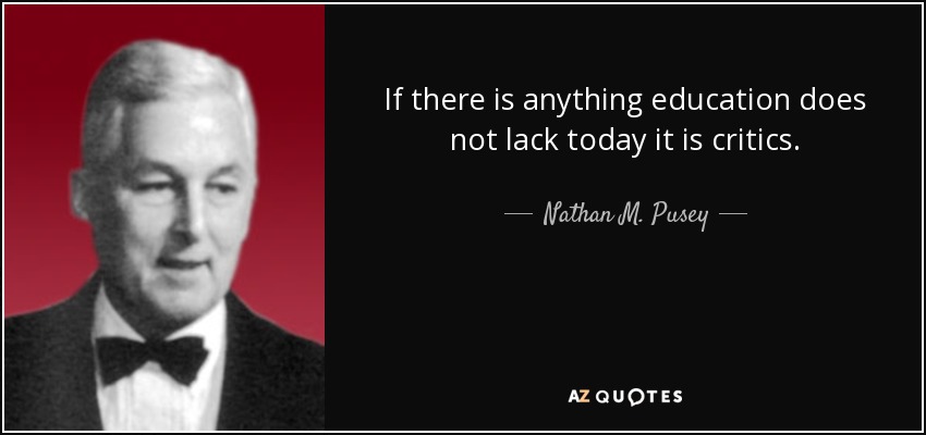 If there is anything education does not lack today it is critics. - Nathan M. Pusey