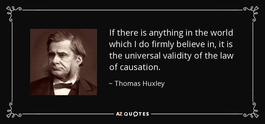 If there is anything in the world which I do firmly believe in, it is the universal validity of the law of causation. - Thomas Huxley