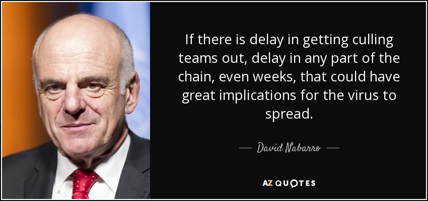 If there is delay in getting culling teams out, delay in any part of the chain, even weeks, that could have great implications for the virus to spread. - David Nabarro