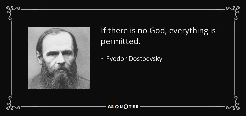 If there is no God, everything is permitted. - Fyodor Dostoevsky
