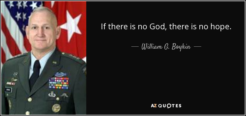 If there is no God, there is no hope. - William G. Boykin