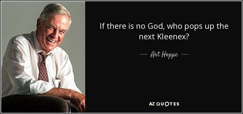 If there is no God, who pops up the next Kleenex? - Art Hoppe