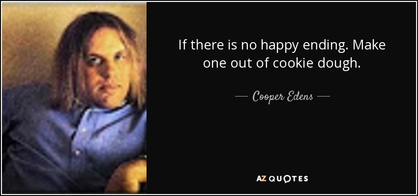 If there is no happy ending. Make one out of cookie dough. - Cooper Edens