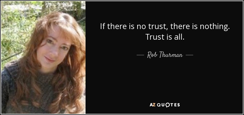 If there is no trust, there is nothing. Trust is all. - Rob Thurman