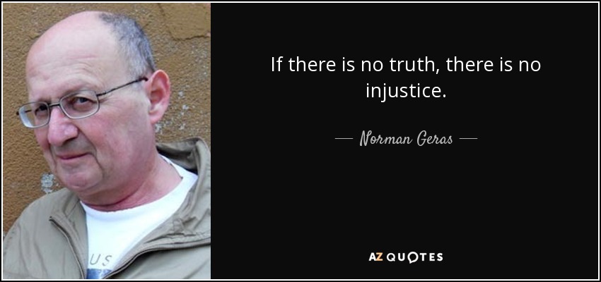 If there is no truth, there is no injustice. - Norman Geras