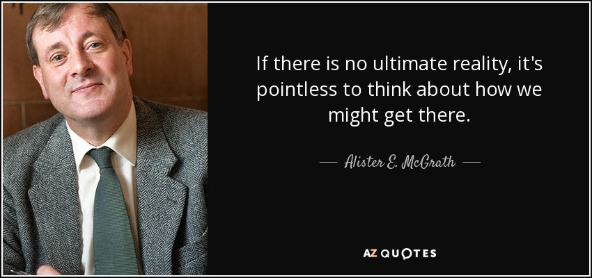 If there is no ultimate reality, it's pointless to think about how we might get there. - Alister E. McGrath