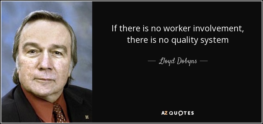 If there is no worker involvement, there is no quality system - Lloyd Dobyns