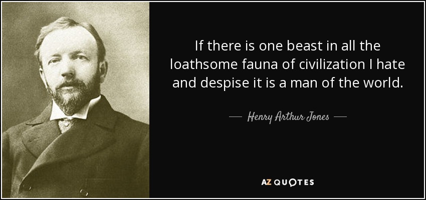 If there is one beast in all the loathsome fauna of civilization I hate and despise it is a man of the world. - Henry Arthur Jones