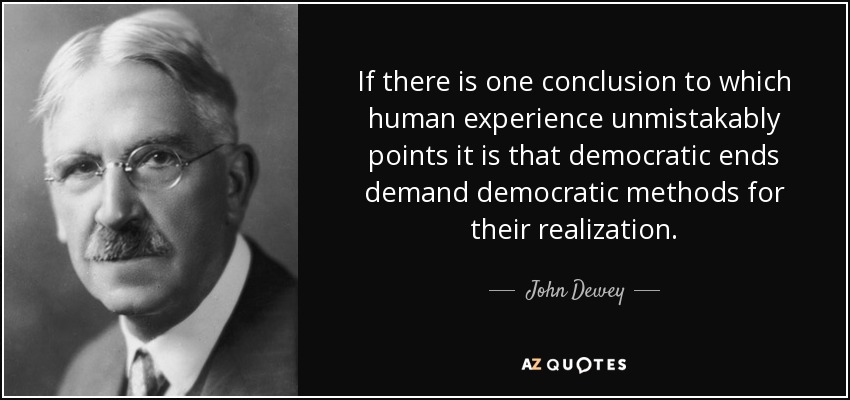 If there is one conclusion to which human experience unmistakably points it is that democratic ends demand democratic methods for their realization. - John Dewey