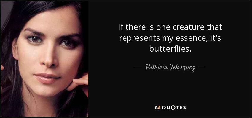 If there is one creature that represents my essence, it's butterflies. - Patricia Velasquez