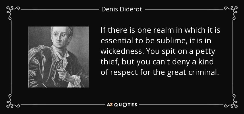 If there is one realm in which it is essential to be sublime, it is in wickedness. You spit on a petty thief, but you can't deny a kind of respect for the great criminal. - Denis Diderot