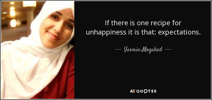 If there is one recipe for unhappiness it is that: expectations. - Yasmin Mogahed