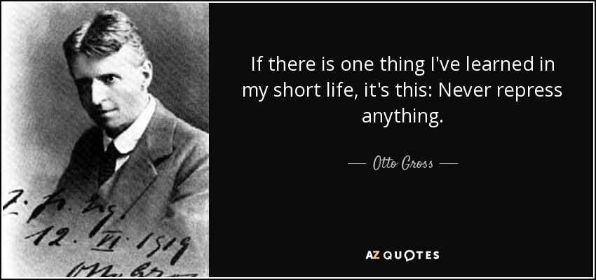 If there is one thing I've learned in my short life, it's this: Never repress anything. - Otto Gross