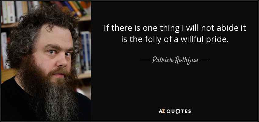 If there is one thing I will not abide it is the folly of a willful pride. - Patrick Rothfuss