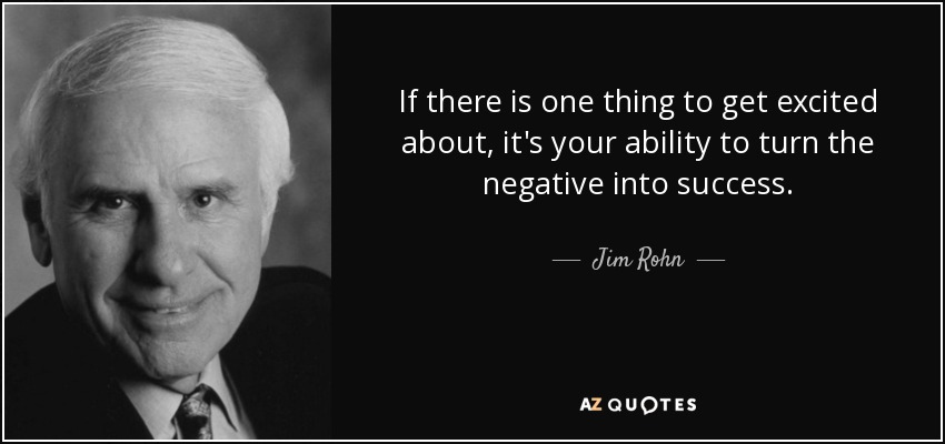 If there is one thing to get excited about, it's your ability to turn the negative into success. - Jim Rohn